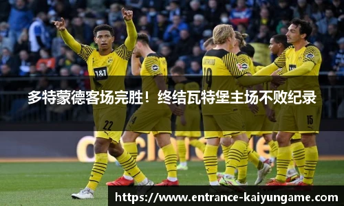 多特蒙德客场完胜！终结瓦特堡主场不败纪录