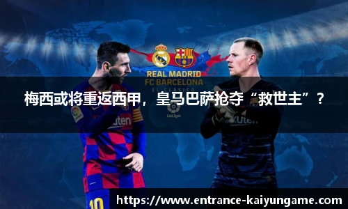 梅西或将重返西甲，皇马巴萨抢夺“救世主”？