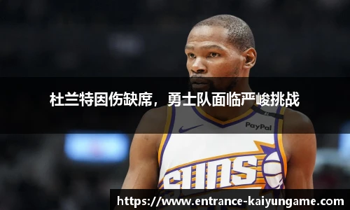 杜兰特因伤缺席，勇士队面临严峻挑战