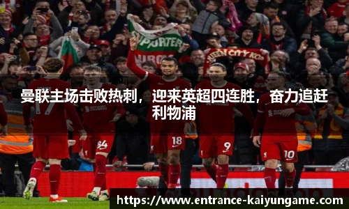 曼联主场击败热刺，迎来英超四连胜，奋力追赶利物浦