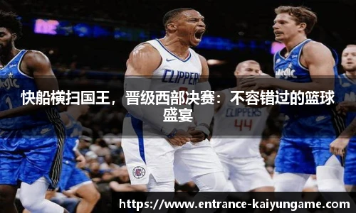 快船横扫国王，晋级西部决赛：不容错过的篮球盛宴