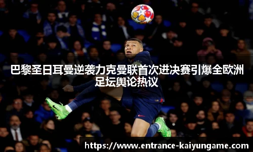 巴黎圣日耳曼逆袭力克曼联首次进决赛引爆全欧洲足坛舆论热议