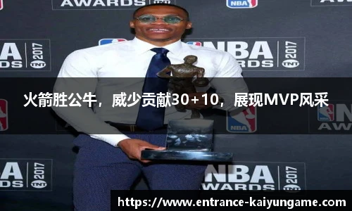 火箭胜公牛，威少贡献30+10，展现MVP风采