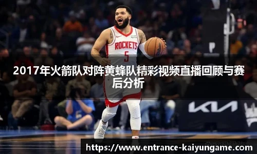 2017年火箭队对阵黄蜂队精彩视频直播回顾与赛后分析
