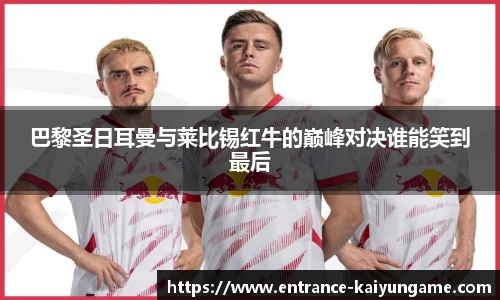 巴黎圣日耳曼与莱比锡红牛的巅峰对决谁能笑到最后