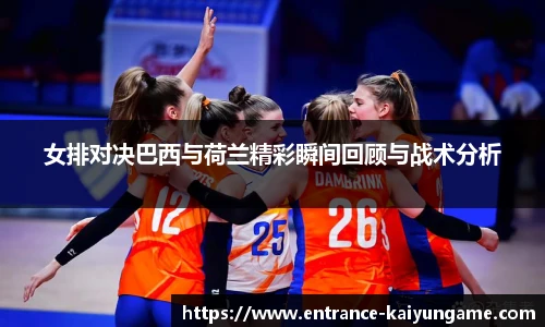 女排对决巴西与荷兰精彩瞬间回顾与战术分析