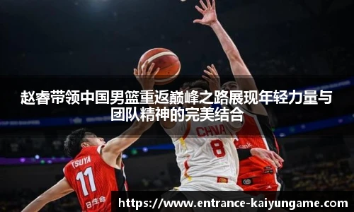 赵睿带领中国男篮重返巅峰之路展现年轻力量与团队精神的完美结合