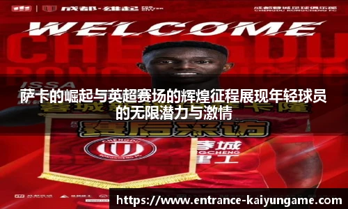 萨卡的崛起与英超赛场的辉煌征程展现年轻球员的无限潜力与激情