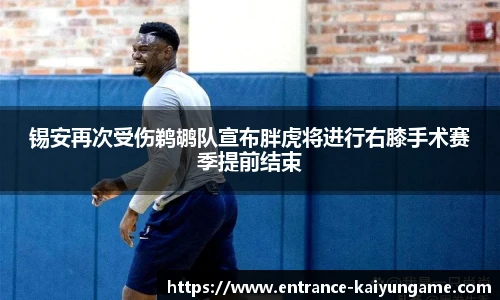 锡安再次受伤鹈鹕队宣布胖虎将进行右膝手术赛季提前结束