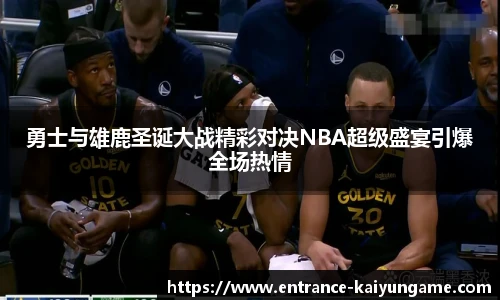 勇士与雄鹿圣诞大战精彩对决NBA超级盛宴引爆全场热情