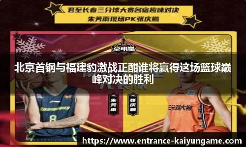北京首钢与福建豹激战正酣谁将赢得这场篮球巅峰对决的胜利