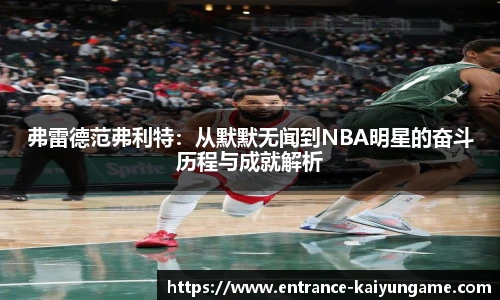 弗雷德范弗利特：从默默无闻到NBA明星的奋斗历程与成就解析