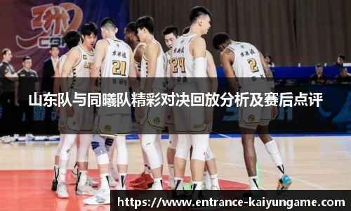 山东队与同曦队精彩对决回放分析及赛后点评
