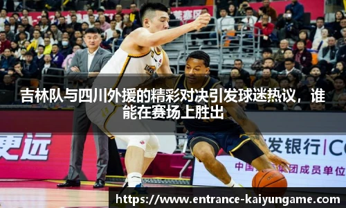 吉林队与四川外援的精彩对决引发球迷热议，谁能在赛场上胜出