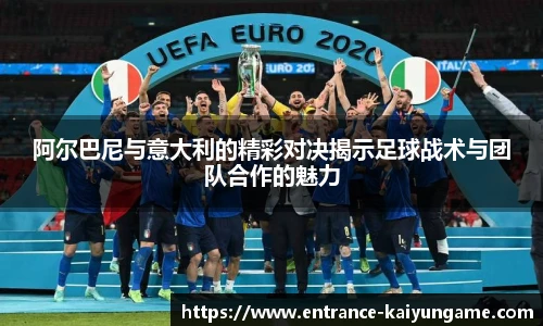 阿尔巴尼与意大利的精彩对决揭示足球战术与团队合作的魅力